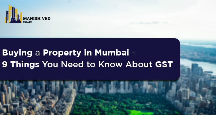 Buying a Property in Mumbai – 9 Things You Need to Know About GST